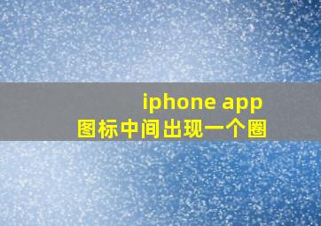 iphone app 图标中间出现一个圈